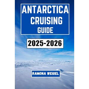 Weigel, Ramona ANTARCTICA CRUISING GUIDE 2025-2026: Explore the Remote Wilderness, Discover Fascinating Wildlife, and Experience Adventure in One of the Last Frontiers on Earth Weigel, Ramona ANTARCTICA CRUISING GUIDE 2025-2026: Explore the Remote Wilderness, Discover Fascinating Wildlife, and Experience Adventure in One of the Last Frontiers on Earth