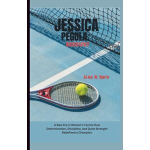 W. Smith, Alma JESSICA PEGULA: A New Era in Women’s Tennis-How Determination, Discipline, and Quiet Strength Redefined a Champion W. Smith, Alma JESSICA PEGULA: A New Era in Women’s Tennis-How Determination, Discipline, and Quiet Strength Redefined a Champion