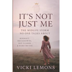 Lemons, Vicki It's Not Just Me: The Midlife Storm No One Talks About: Burn Out, Breakdowns, Hot Flashes and Hard Truths Lemons, Vicki It's Not Just Me: The Midlife Storm No One Talks About: Burn Out, Breakdowns, Hot Flashes and Hard Truths