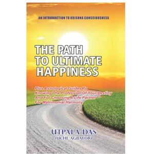 Uche Agbafor, Mr Utpala Das The Path To Ultimate Happiness: Plus Astrological guide to choosing a partner for matrimonial harmony and for knowing the profession of your destiny Uche Agbafor, Mr Utpala Das The Path To Ultimate Happiness: Plus Astrological guide to choosing a partner for matrimonial harmony and for knowing the profession of your destiny