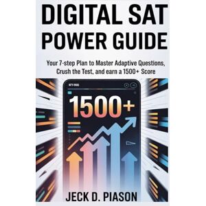 PIASON, JECK D. Digital SAT Power Guide: Your 7-Step Plan to Master Adaptive Questions, Crush the Test, and Earn a 1500+ Score PIASON, JECK D. Digital SAT Power Guide: Your 7-Step Plan to Master Adaptive Questions, Crush the Test, and Earn a 1500+ Score
