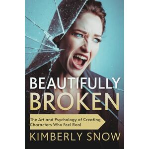 Snow, Kimberly Beautifully Broken: The Art and Psychology of Creating Characters Who Feel Real Snow, Kimberly Beautifully Broken: The Art and Psychology of Creating Characters Who Feel Real