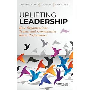 Hargreaves, Andy Uplifting Leadership: How Organizations, Teams, and Communities Raise Performance Hargreaves, Andy Uplifting Leadership: How Organizations, Teams, and Communities Raise Performance