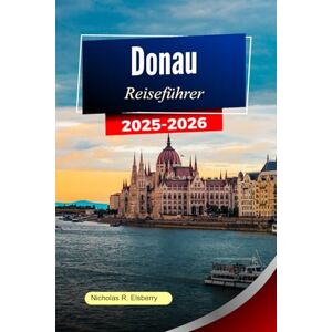 R. Elsberry, Nicholas DONAU Reiseführer 2025-2026: Erkunden Sie ikonische Städte, malerische Landschaften, kulturelle Schätze und unvergessliche Reisen entlang der majestätischen Wasserstraße Europas R. Elsberry, Nicholas DONAU Reiseführer 2025-2026: Erkunden Sie ikonische Städte, malerische Landschaften, kulturelle Schätze und unvergessliche Reisen entlang der majestätischen Wasserstraße Europas