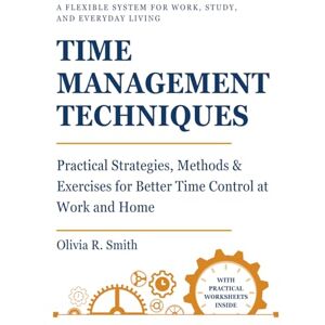 Smith, Olivia R. TIME MANAGEMENT TECHNIQUES: Practical Strategies, Methods & Exercises for Better Time Control at Work and Home (Guides to Effective Leadership, Organization & Well-Being) Smith, Olivia R. TIME MANAGEMENT TECHNIQUES: Practical Strategies, Methods & Exercises for Better Time Control at Work and Home (Guides to Effective Leadership, Organization & Well-Being)