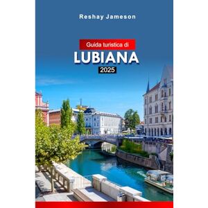 Jameson, Reshay Guida turistica di Lubiana 2025: Esplora la capitale della Slovenia: attrazioni, cultura, cucina e gemme nascoste con i consigli degli esperti Jameson, Reshay Guida turistica di Lubiana 2025: Esplora la capitale della Slovenia: attrazioni, cultura, cucina e gemme nascoste con i consigli degli esperti
