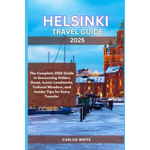 White, Carlos HELSINKI TRAVEL GUIDE 2025: The Complete 2025 Guide to Uncovering Hidden Gems, Iconic Landmarks, Cultural Wonders, and Insider Tips for Every Traveler White, Carlos HELSINKI TRAVEL GUIDE 2025: The Complete 2025 Guide to Uncovering Hidden Gems, Iconic Landmarks, Cultural Wonders, and Insider Tips for Every Traveler