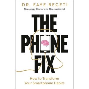 Begeti, Dr Faye The Phone Fix: How to Transform Your Smartphone Habits Begeti, Dr Faye The Phone Fix: How to Transform Your Smartphone Habits