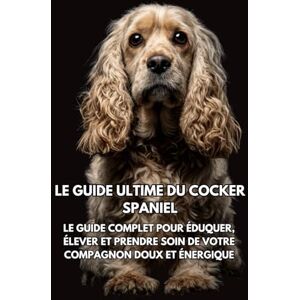 Books, Inkspire Le Guide Ultime du Cocker Spaniel: Le Guide Complet pour Éduquer, Élever et Prendre Soin de Votre Compagnon Doux et Énergique Books, Inkspire Le Guide Ultime du Cocker Spaniel: Le Guide Complet pour Éduquer, Élever et Prendre Soin de Votre Compagnon Doux et Énergique