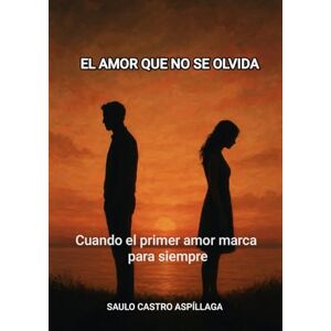 CASTRO ASPILLAGA, SAULO EL AMOR QUE NO SE OLVIDA: Cuando el primer amor marca para siempre CASTRO ASPILLAGA, SAULO EL AMOR QUE NO SE OLVIDA: Cuando el primer amor marca para siempre