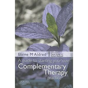 Aldred B.Sc, Elaine Mary A Guide to Starting your own Complementary Therapy Practice, 1e Aldred B.Sc, Elaine Mary A Guide to Starting your own Complementary Therapy Practice, 1e