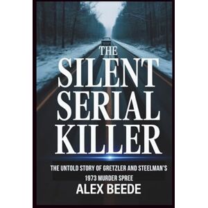 Beede, Alex The Silent Serial Killer: The Untold Story Of Gretzler And Steelman’s 1973 Murder Spree Beede, Alex The Silent Serial Killer: The Untold Story Of Gretzler And Steelman’s 1973 Murder Spree