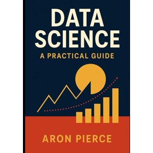 Pierce, Aron Data Science Fundamentals: Learn, Analyse, and Visualize Real-World Data Pierce, Aron Data Science Fundamentals: Learn, Analyse, and Visualize Real-World Data