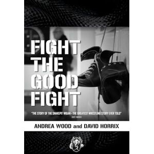 Wood, Andrea FIGHT THE GOOD FIGHT: THE STORY OF THE SNAKEPIT WIGAN THE GREATEST WRESTLING STORY EVER TOLD Wood, Andrea FIGHT THE GOOD FIGHT: THE STORY OF THE SNAKEPIT WIGAN THE GREATEST WRESTLING STORY EVER TOLD