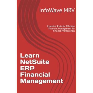 MRV, InfoWave Learn NetSuite ERP Financial Management: Essential Tools for Effective Financial Management for Finance Professionals MRV, InfoWave Learn NetSuite ERP Financial Management: Essential Tools for Effective Financial Management for Finance Professionals