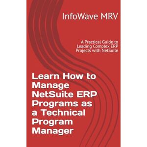 MRV, InfoWave Learn how to Manage NetSuite ERP Programs as a Technical Program Manager: A Practical Guide to Leading Complex ERP Projects with NetSuite (Learn NetSuite ERP) MRV, InfoWave Learn how to Manage NetSuite ERP Programs as a Technical Program Manager: A Practical Guide to Leading Complex ERP Projects with NetSuite (Learn NetSuite ERP)