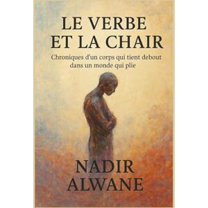 ALWANE, Nadir Le verbe et la chair: Chroniques sociales et poétiques d’une génération en déséquilibre ALWANE, Nadir Le verbe et la chair: Chroniques sociales et poétiques d’une génération en déséquilibre