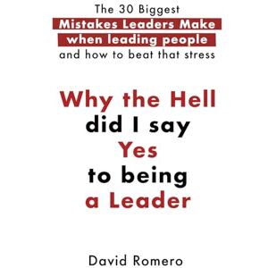 Romero Cordente, David Why the Hell did I say Yes to being a Leader: The 30 Biggest Mistakes Leaders Make when leading people and how to beat that stress Romero Cordente, David Why the Hell did I say Yes to being a Leader: The 30 Biggest Mistakes Leaders Make when leading people and how to beat that stress