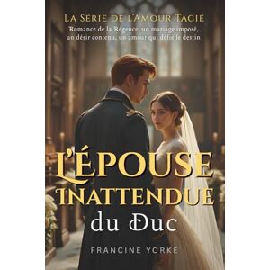 Yorke, Francine L’Épouse Inattendue du Duc: Une romance de la Régence à feu doux, entre chagrin et passion défendue (La Série de l’Amour Tacié) Yorke, Francine L’Épouse Inattendue du Duc: Une romance de la Régence à feu doux, entre chagrin et passion défendue (La Série de l’Amour Tacié)
