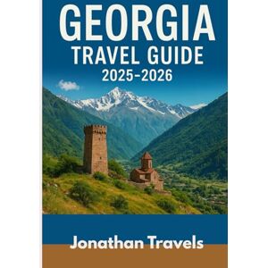 Travels, Jonathan Georgia Travel Guide 2025-2026: Experience The Budget-Friendly Adventures, Hiking, History And Culinary Delights In The Cradle Of Wine Travels, Jonathan Georgia Travel Guide 2025-2026: Experience The Budget-Friendly Adventures, Hiking, History And Culinary Delights In The Cradle Of Wine