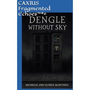 Flores Martinez, Michelle Ann CAXRIS Fragmented Echoes™®©: DENGLE WITHOUT SKY®©: DENGLE WITHOUT SKY(R)(c) Flores Martinez, Michelle Ann CAXRIS Fragmented Echoes™®©: DENGLE WITHOUT SKY®©: DENGLE WITHOUT SKY(R)(c)