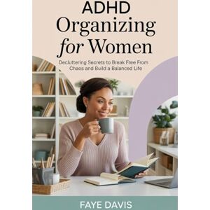 Davis, Faye ADHD Organizing for Women: Decluttering Secrets to Break Free from Chaos and Build a Balanced Life Davis, Faye ADHD Organizing for Women: Decluttering Secrets to Break Free from Chaos and Build a Balanced Life