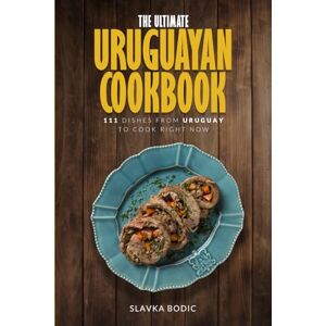 Bodic, Slavka The Ultimate Uruguayan Cookbook: 111 Dishes From Uruguay To Cook Right Now: 68 (World Cuisines) Bodic, Slavka The Ultimate Uruguayan Cookbook: 111 Dishes From Uruguay To Cook Right Now: 68 (World Cuisines)