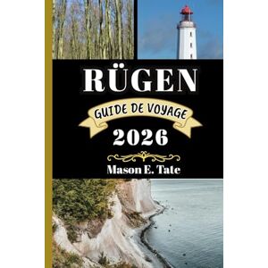 Tate, Mason E. RÜGEN GUIDE DE VOYAGE 2026: Votre compagnon de voyage pour explorer et profiter des attraits de cette destination incontournable. (Série de voyages épiques – Guides de voyage) Tate, Mason E. RÜGEN GUIDE DE VOYAGE 2026: Votre compagnon de voyage pour explorer et profiter des attraits de cette destination incontournable. (Série de voyages épiques – Guides de voyage)