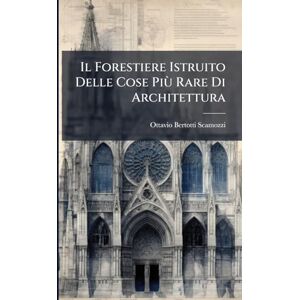 Scamozzi, Ottavio Bertotti Il Forestiere Istruito Delle Cose Più Rare Di Architettura Scamozzi, Ottavio Bertotti Il Forestiere Istruito Delle Cose Più Rare Di Architettura