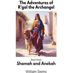 Siems, William Shamah and Anekah: Book Three in The Adventures of R'gal the Archangel Siems, William Shamah and Anekah: Book Three in The Adventures of R'gal the Archangel