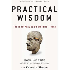 Schwartz, Barry Practical Wisdom: The Right Way to Do the Right Thing Schwartz, Barry Practical Wisdom: The Right Way to Do the Right Thing