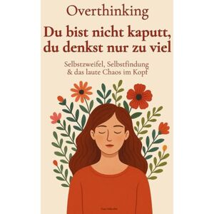 Hohenfels, Tessa Overthinking Du bist nicht kaputt, du denkst nur zu viel: Wie du Overthinking stoppst, dich selbst verstehst und mit mehr Selbstliebe, Klarheit & Ruhe durchs Leben gehst. Hohenfels, Tessa Overthinking Du bist nicht kaputt, du denkst nur zu viel: Wie du Overthinking stoppst, dich selbst verstehst und mit mehr Selbstliebe, Klarheit & Ruhe durchs Leben gehst.