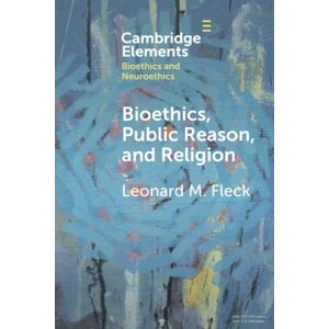 Fleck, Leonard M. Bioethics, Public Reason, and Religion: The Liberalism Problem (Elements in Bioethics and Neuroethics) Fleck, Leonard M. Bioethics, Public Reason, and Religion: The Liberalism Problem (Elements in Bioethics and Neuroethics)