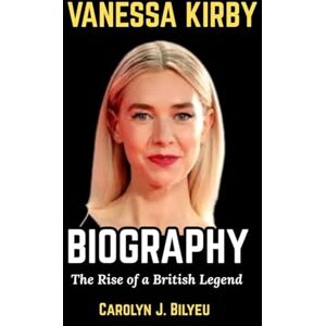 Bilyeu, Carlyn J Vanessa Kirby Biography: The Rise of a British Screen Legend Bilyeu, Carlyn J Vanessa Kirby Biography: The Rise of a British Screen Legend