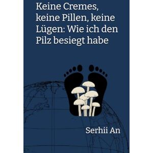 An, Serhii Keine Cremes, keine Pillen, keine Lügen: Wie ich den Pilz besiegt habe (Gesundheit) An, Serhii Keine Cremes, keine Pillen, keine Lügen: Wie ich den Pilz besiegt habe (Gesundheit)