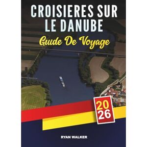 WALKER, RYAN GUIDE DE VOYAGE CROISIÈRES SUR LE DANUBE 2026: De Vienne à Budapest, châteaux, vignobles, villages pittoresques et navigation européenne de luxe WALKER, RYAN GUIDE DE VOYAGE CROISIÈRES SUR LE DANUBE 2026: De Vienne à Budapest, châteaux, vignobles, villages pittoresques et navigation européenne de luxe