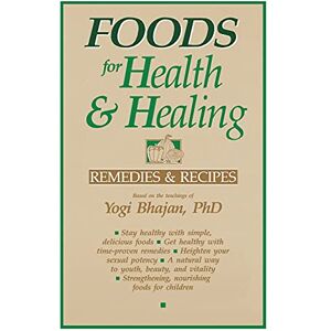 Bhajan Ph.D., Yogi Foods for Health and Healing: Remedies and Recipes: Based on the Teachings of Yogi Bhajan Bhajan Ph.D., Yogi Foods for Health and Healing: Remedies and Recipes: Based on the Teachings of Yogi Bhajan