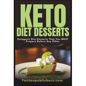 Publishers, Fanton Keto Diet Desserts: Ketogenic Diet Desserts That You MUST Prepare Before Any Other!: 7 (Ace Keto) Publishers, Fanton Keto Diet Desserts: Ketogenic Diet Desserts That You MUST Prepare Before Any Other!: 7 (Ace Keto)