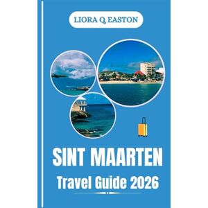 Q. EASTON, LIORA SINT MAARTEN TRAVEL GUIDE 2026: Explore Beaches, Culture, Cuisine, and Adventures on the Caribbean’s Vibrant Dual-Nation Island Q. EASTON, LIORA SINT MAARTEN TRAVEL GUIDE 2026: Explore Beaches, Culture, Cuisine, and Adventures on the Caribbean’s Vibrant Dual-Nation Island