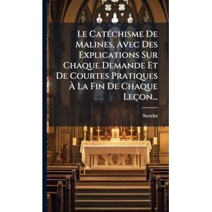 Le CatÃ(c)chisme De Malines, Avec Des Explications Sur Chaque Demande Et De Courtes Pratiques À La Fin De Chaque Leçon... Le CatÃ(c)chisme De Malines, Avec Des Explications Sur Chaque Demande Et De Courtes Pratiques À La Fin De Chaque Leçon...