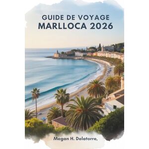 Delatorre, Megan H. GUIDE DE VOYAGE MARLLOCA 2026: Soleil, mer et trésors cachés dans l'île paradisiaque d'Espagne Delatorre, Megan H. GUIDE DE VOYAGE MARLLOCA 2026: Soleil, mer et trésors cachés dans l'île paradisiaque d'Espagne