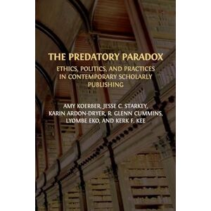 Koerber, Amy The Predatory Paradox: Ethics, Politics, and Practices in Contemporary Scholarly Publishing Koerber, Amy The Predatory Paradox: Ethics, Politics, and Practices in Contemporary Scholarly Publishing