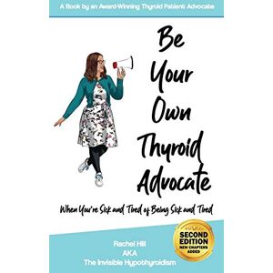 Hill, Rachel Be Your Own Thyroid Advocate: When You’re Sick and Tired of Being Sick and Tired Hill, Rachel Be Your Own Thyroid Advocate: When You’re Sick and Tired of Being Sick and Tired