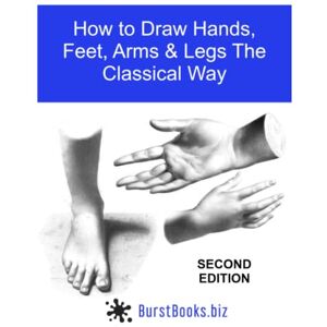 Books, Burst How To Draw Hands, Feet, Arms & Legs the Classical Way: Edition Two Books, Burst How To Draw Hands, Feet, Arms & Legs the Classical Way: Edition Two