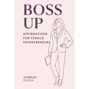 Plezia, Kimberlee Boss Up: Affirmations for Female Entrepreneurs Plezia, Kimberlee Boss Up: Affirmations for Female Entrepreneurs