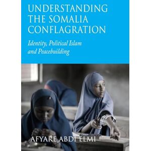 Elmi, Afyare Abdi Understanding the Somalia Conflagration: Identity, Political Islam and Peacebuilding Elmi, Afyare Abdi Understanding the Somalia Conflagration: Identity, Political Islam and Peacebuilding