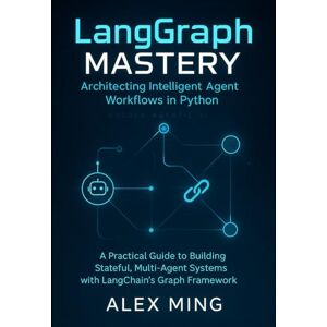 Ming, Alex LangGraph Mastery: Architecting Intelligent Agent Workflows in Python: A Practical Guide to Building Stateful, Multi-Agent Systems with LangChain's Graph Framework Ming, Alex LangGraph Mastery: Architecting Intelligent Agent Workflows in Python: A Practical Guide to Building Stateful, Multi-Agent Systems with LangChain's Graph Framework