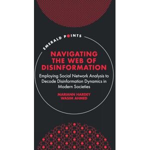 Hardey, Mariann Navigating the Web of Disinformation: Employing Social Network Analysis to Decode Disinformation Dynamics in Modern Societies (Emerald Points) Hardey, Mariann Navigating the Web of Disinformation: Employing Social Network Analysis to Decode Disinformation Dynamics in Modern Societies (Emerald Points)