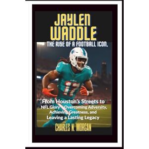 N. MORGAN, CHARLES JAYLEN WADDLE: The Rise of a Football Icon, From Houston's Streets to NFL Glory – Overcoming Adversity, Achieving Greatness, and Leaving a Lasting Legacy N. MORGAN, CHARLES JAYLEN WADDLE: The Rise of a Football Icon, From Houston's Streets to NFL Glory – Overcoming Adversity, Achieving Greatness, and Leaving a Lasting Legacy