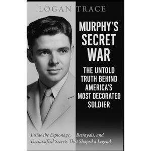 Trace, Logan Murphy’s Secret War: The Untold Truth Behind America’s Most Decorated Soldier: Inside the Espionage, Betrayals, and Declassified Secrets That Shaped a Legend Trace, Logan Murphy’s Secret War: The Untold Truth Behind America’s Most Decorated Soldier: Inside the Espionage, Betrayals, and Declassified Secrets That Shaped a Legend